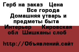 Герб на заказ › Цена ­ 5 000 - Все города Домашняя утварь и предметы быта » Интерьер   . Кировская обл.,Шишканы слоб.